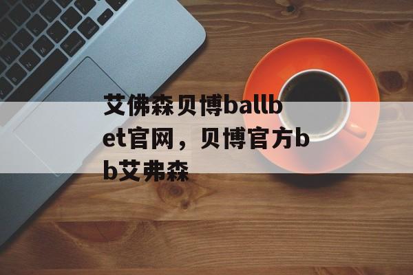 艾佛森贝博ballbet官网，贝博官方bb艾弗森