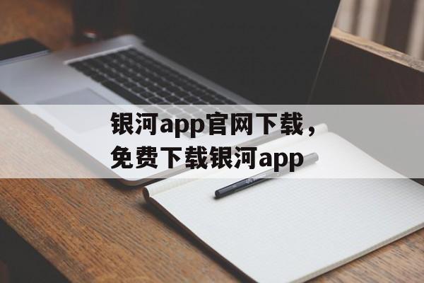 银河app官网下载，免费下载银河app